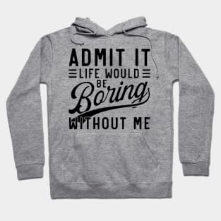 admit it life would be boring without me Hoodie